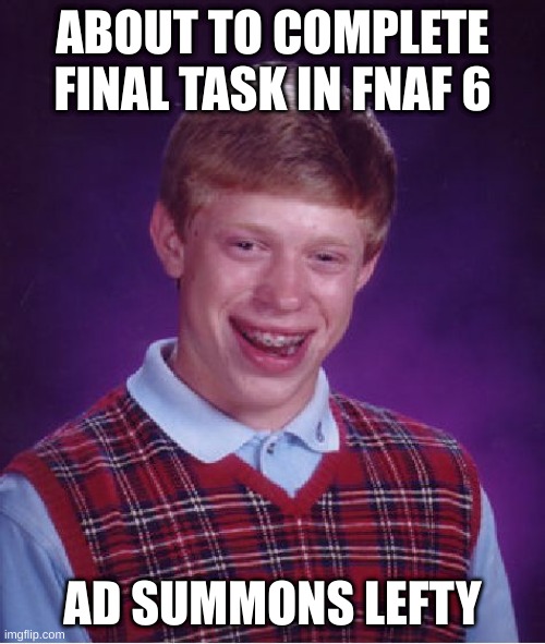 fnaf 6 vs. bad luck brian | ABOUT TO COMPLETE FINAL TASK IN FNAF 6; AD SUMMONS LEFTY | image tagged in memes,bad luck brian | made w/ Imgflip meme maker