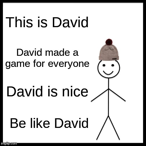 david | This is David; David made a game for everyone; David is nice; Be like David | image tagged in memes,be like bill | made w/ Imgflip meme maker