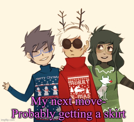 yuh, you can hate me now | My next move-
Probably getting a skirt | image tagged in homestuck christmas temp | made w/ Imgflip meme maker