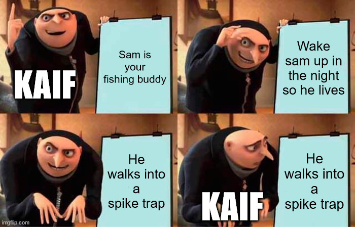 Gru's Plan Meme | Sam is your fishing buddy; Wake sam up in the night so he lives; KAIF; He walks into a spike trap; He walks into a spike trap; KAIF | image tagged in memes,gru's plan | made w/ Imgflip meme maker