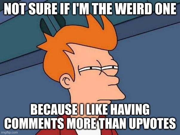 maybe because I can see everyone's opinion? | NOT SURE IF I'M THE WEIRD ONE; BECAUSE I LIKE HAVING COMMENTS MORE THAN UPVOTES | image tagged in not sure if- fry,maybe i'm the weird one | made w/ Imgflip meme maker