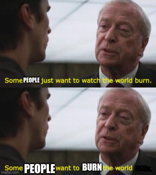 PEOPLE; PEOPLE; BURN | image tagged in some men just want to watch the world burn | made w/ Imgflip meme maker