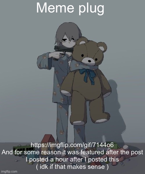 Avogado6 depression | Meme plug; https://imgflip.com/gif/7144o6

And for some reason it was featured after the post I posted a hour after I posted this
( idk if that makes sense ) | image tagged in avogado6 depression | made w/ Imgflip meme maker