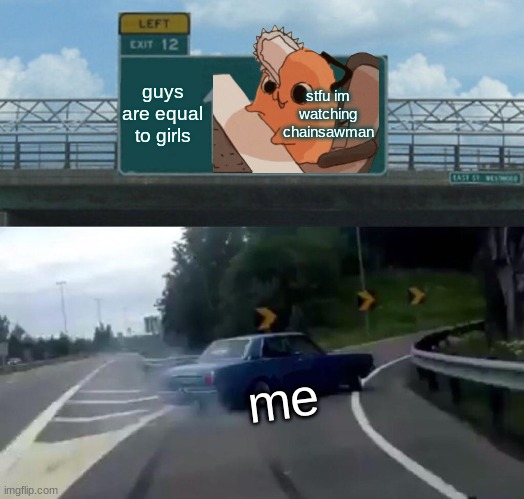 Left Exit 12 Off Ramp Meme | guys are equal to girls; stfu im watching chainsawman; me | image tagged in memes,left exit 12 off ramp | made w/ Imgflip meme maker