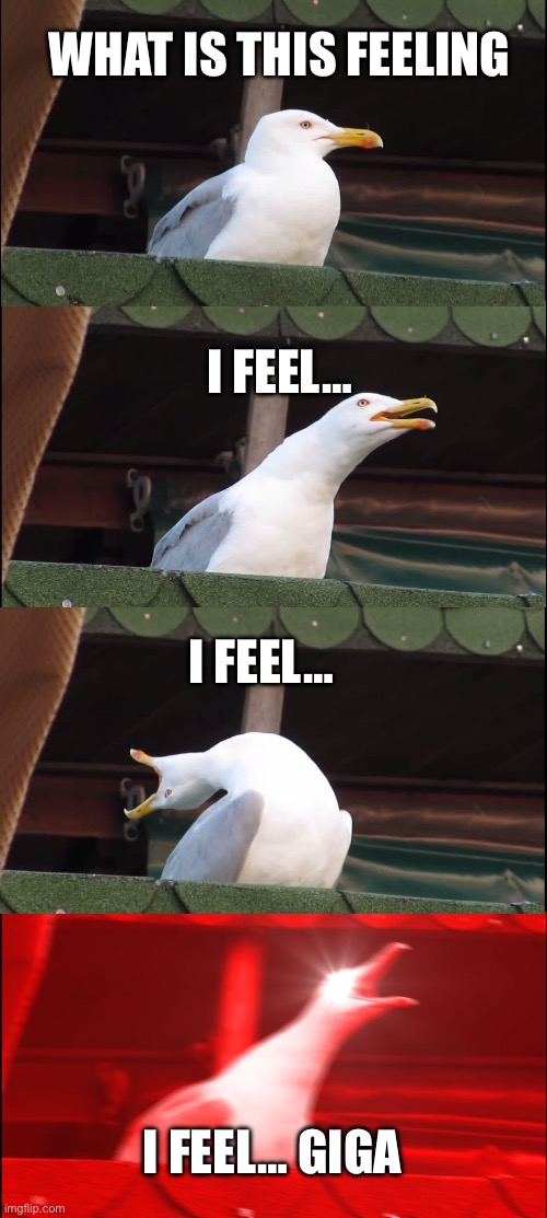 Inhaling Seagull | WHAT IS THIS FEELING; I FEEL…; I FEEL…; I FEEL… GIGA | image tagged in memes,inhaling seagull | made w/ Imgflip meme maker