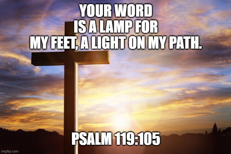 Bible Verse of the Day | YOUR WORD IS A LAMP FOR MY FEET, A LIGHT ON MY PATH. PSALM 119:105 | image tagged in bible verse of the day | made w/ Imgflip meme maker