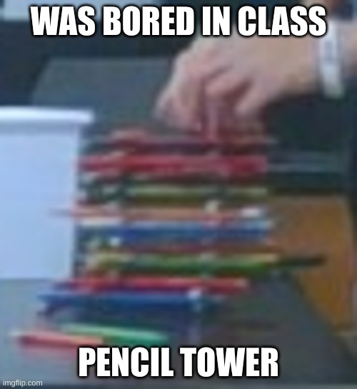 This was in science | WAS BORED IN CLASS; PENCIL TOWER | image tagged in bored | made w/ Imgflip meme maker