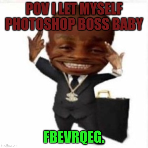 Dee | POV I LET MYSELF PHOTOSHOP BOSS BABY; FBEVRQEG. | image tagged in dragon ball z | made w/ Imgflip meme maker