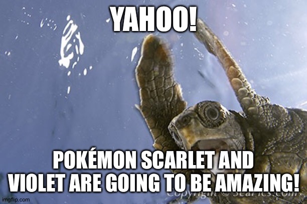 WooHoo turtle  | YAHOO! POKÉMON SCARLET AND VIOLET ARE GOING TO BE AMAZING! | image tagged in woohoo turtle | made w/ Imgflip meme maker