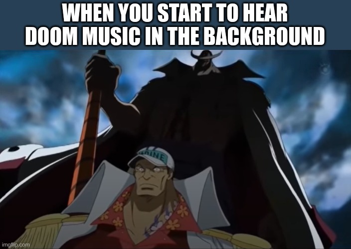 one piece whitebeard | WHEN YOU START TO HEAR DOOM MUSIC IN THE BACKGROUND | image tagged in one piece whitebeard | made w/ Imgflip meme maker