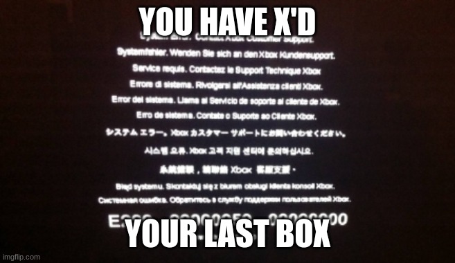 Xbox Error Screen | YOU HAVE X'D YOUR LAST BOX | image tagged in xbox error screen | made w/ Imgflip meme maker