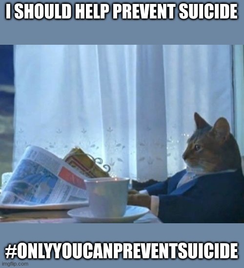 I junt need to do one more of these for class | I SHOULD HELP PREVENT SUICIDE; #ONLYYOUCANPREVENTSUICIDE | image tagged in memes,i should buy a boat cat | made w/ Imgflip meme maker