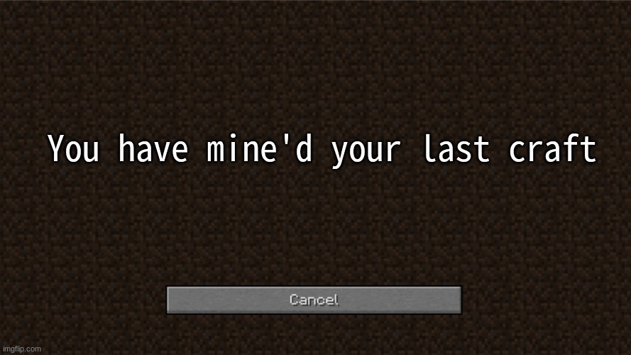 Minecraft blank banned screen template | You have mine'd your last craft | image tagged in minecraft blank banned screen template,your free trial of living has ended | made w/ Imgflip meme maker