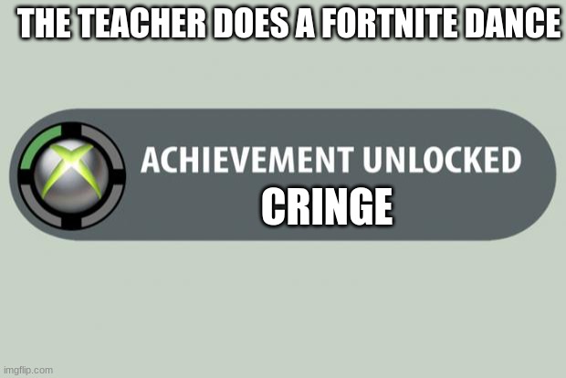 Middle school | THE TEACHER DOES A FORTNITE DANCE; CRINGE | image tagged in achievement unlocked | made w/ Imgflip meme maker