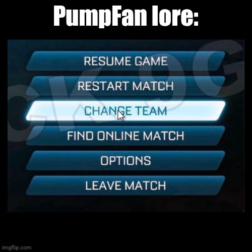 Change Team | PumpFan lore: | image tagged in change team | made w/ Imgflip meme maker