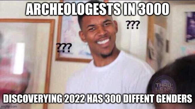 i dont hate genders or gays | ARCHEOLOGESTS IN 3000; DISCOVERYING 2022 HAS 300 DIFFENT GENDERS | image tagged in black guy confused | made w/ Imgflip meme maker