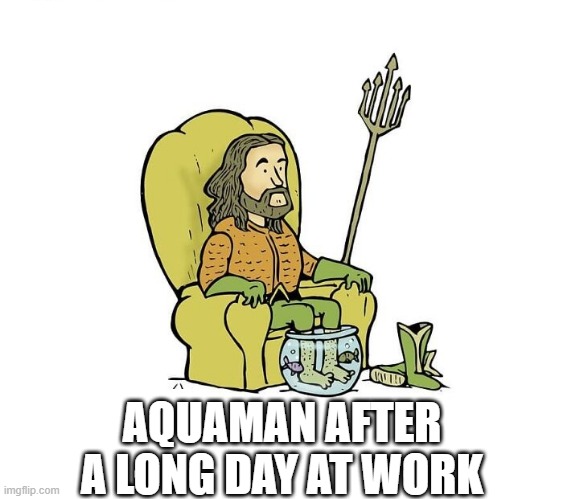 Aquaman Relax | AQUAMAN AFTER A LONG DAY AT WORK | image tagged in aquaman | made w/ Imgflip meme maker
