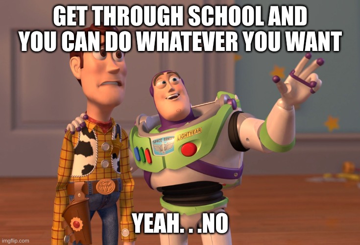 LIES | GET THROUGH SCHOOL AND YOU CAN DO WHATEVER YOU WANT; YEAH. . .NO | image tagged in memes,toy story | made w/ Imgflip meme maker