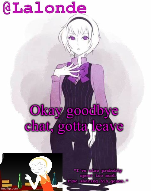 Finna watch the funny Meth Show | Okay goodbye chat, gotta leave | image tagged in lalonde's temp | made w/ Imgflip meme maker