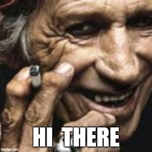 HI  THERE | HI  THERE | image tagged in keith richards cigarette | made w/ Imgflip meme maker