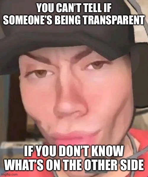 YOU CAN’T TELL IF SOMEONE’S BEING TRANSPARENT; IF YOU DON’T KNOW WHAT’S ON THE OTHER SIDE | made w/ Imgflip meme maker