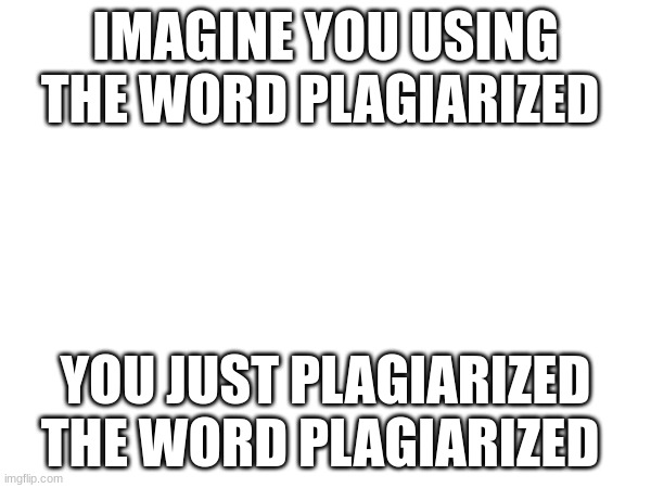 IMAGINE YOU USING THE WORD PLAGIARIZED; YOU JUST PLAGIARIZED THE WORD PLAGIARIZED | image tagged in confused confusing confusion | made w/ Imgflip meme maker