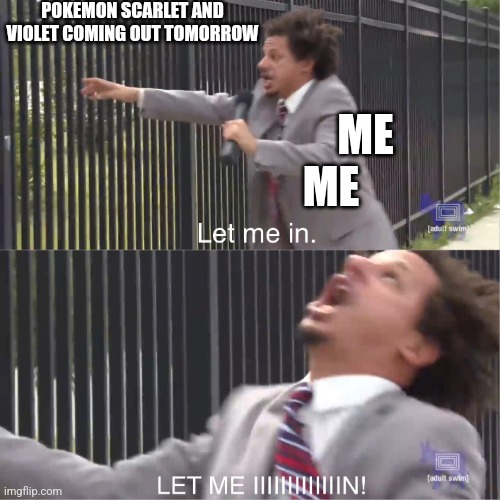 Pokemon Scarlet and Violet and my impatience | POKEMON SCARLET AND VIOLET COMING OUT TOMORROW; ME; ME | image tagged in let me in | made w/ Imgflip meme maker
