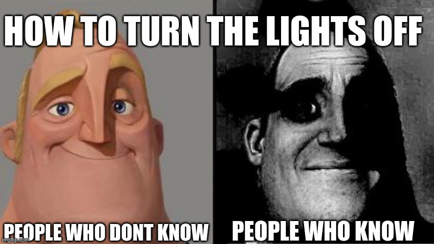 anti-meme #1 | HOW TO TURN THE LIGHTS OFF; PEOPLE WHO DONT KNOW; PEOPLE WHO KNOW | image tagged in traumatized mr incredible,anti meme,bone hurting juice,ouch oof my bones,lights,light switch | made w/ Imgflip meme maker