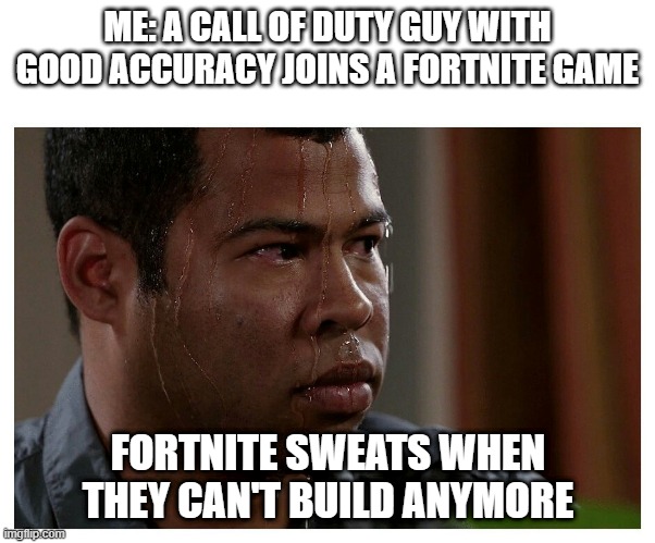 27 Victory Royals and climbing | ME: A CALL OF DUTY GUY WITH GOOD ACCURACY JOINS A FORTNITE GAME; FORTNITE SWEATS WHEN THEY CAN'T BUILD ANYMORE | image tagged in jordan peele sweating | made w/ Imgflip meme maker