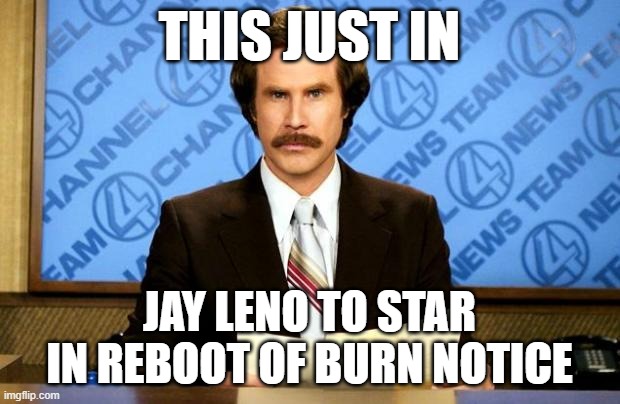 Too soon? | THIS JUST IN; JAY LENO TO STAR IN REBOOT OF BURN NOTICE | image tagged in breaking news | made w/ Imgflip meme maker
