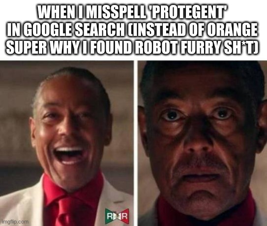 gus fring | WHEN I MISSPELL 'PROTEGENT' IN GOOGLE SEARCH (INSTEAD OF ORANGE SUPER WHY I FOUND ROBOT FURRY SH*T) | image tagged in gus fring | made w/ Imgflip meme maker