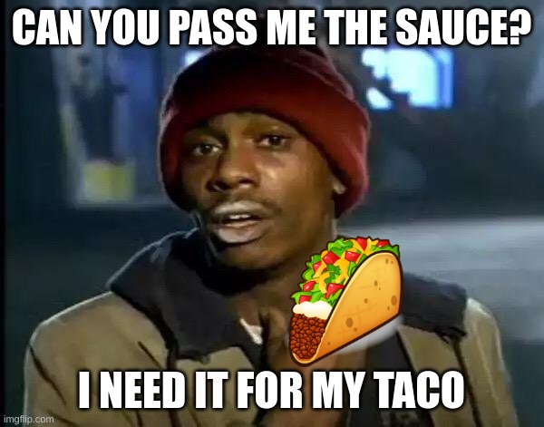 Y'all Got Any More Of That Meme | CAN YOU PASS ME THE SAUCE? I NEED IT FOR MY TACO | image tagged in memes,y'all got any more of that | made w/ Imgflip meme maker