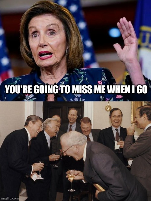 "Ding Dong , the Witch is Dead . . . " | YOU'RE GOING TO MISS ME WHEN I GO | image tagged in old men laughing,nancy pelosi,say goodbye,just go,get out,get off my lawn | made w/ Imgflip meme maker