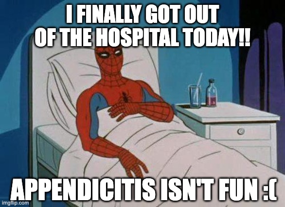 I'M FREE | I FINALLY GOT OUT OF THE HOSPITAL TODAY!! APPENDICITIS ISN'T FUN :( | image tagged in health,my appendix burst,im back that week took forever | made w/ Imgflip meme maker