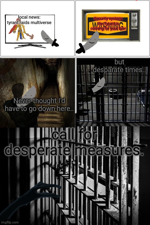 Part 1: desperate measures | local news: tyrant raids multiverse; Security system: the Tyrant is coming for your liver; but desparate times.. Never thought I'd have to go down here.. call for desperate measures. | image tagged in memes,blank comic panel 2x2,behind bars | made w/ Imgflip meme maker