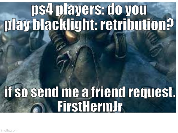 trying to make friends cause bored | ps4 players: do you play blacklight: retribution? if so send me a friend request.
FirstHermJr | image tagged in friend request,ps4 | made w/ Imgflip meme maker