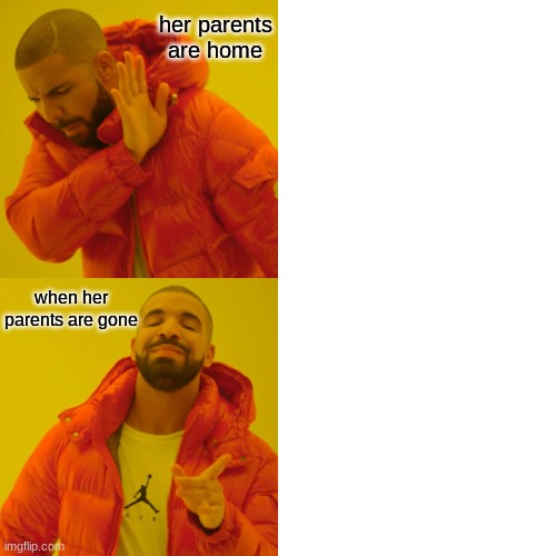 Drake Hotline Bling | her parents are home; when her parents are gone | image tagged in memes,drake hotline bling | made w/ Imgflip meme maker