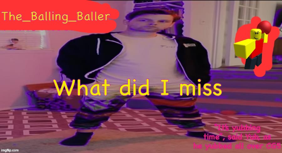 The_Balling_Baller’s announcement template | What did I miss | image tagged in the_balling_baller s announcement template | made w/ Imgflip meme maker