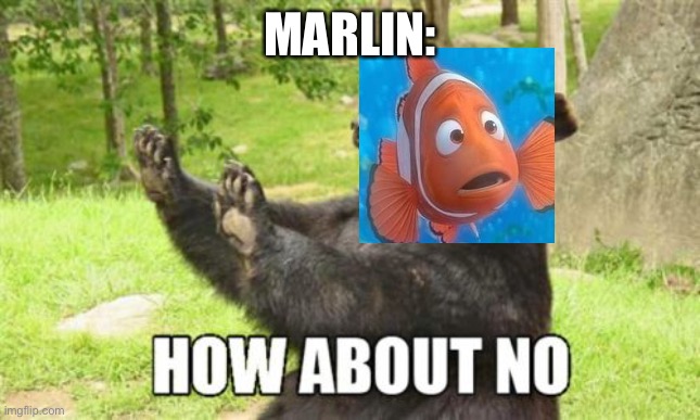 How About No Bear Meme | MARLIN: | image tagged in memes,how about no bear | made w/ Imgflip meme maker