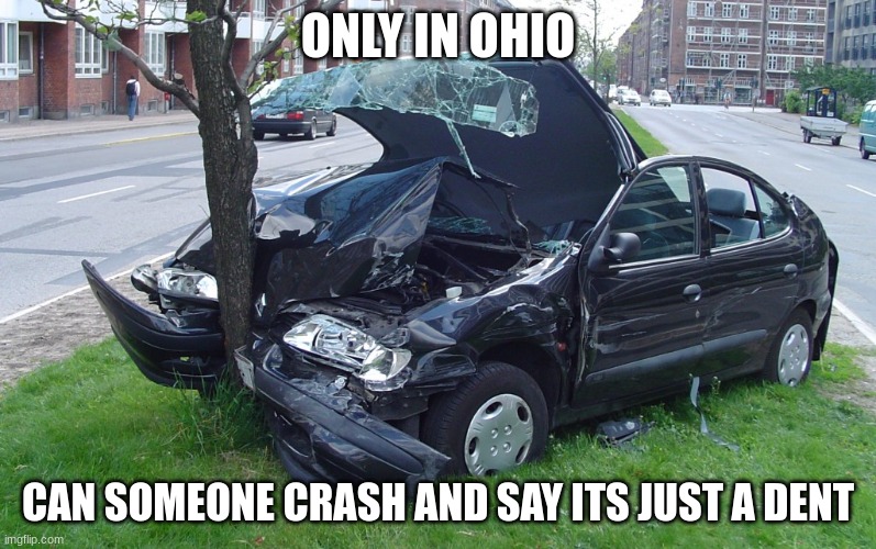 Car Crash | ONLY IN OHIO; CAN SOMEONE CRASH AND SAY ITS JUST A DENT | image tagged in car crash | made w/ Imgflip meme maker