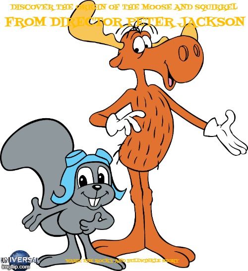 movies that i wished happen part 3 | DISCOVER THE ORIGIN OF THE MOOSE AND SQUIRREL; FROM DIRECTOR PETER JACKSON; WARD: THE ROCKY AND BULLWINKLE STORY | image tagged in rocky and bullwinkle,universal studios,movies,fake | made w/ Imgflip meme maker