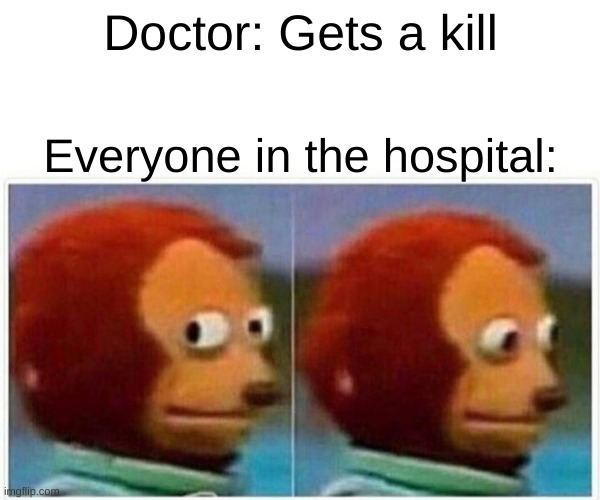 Oops... | Doctor: Gets a kill; Everyone in the hospital: | image tagged in memes,monkey puppet,i got a kill,oops,help | made w/ Imgflip meme maker