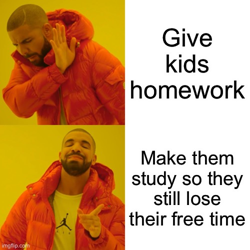 Drake Hotline Bling | Give kids homework; Make them study so they still lose their free time | image tagged in memes,drake hotline bling | made w/ Imgflip meme maker