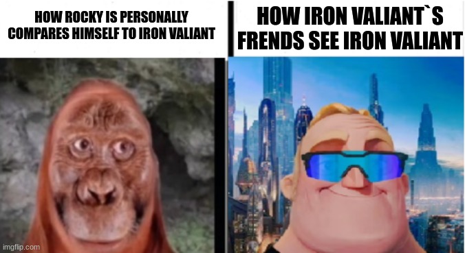 oof | HOW IRON VALIANT`S FRENDS SEE IRON VALIANT; HOW ROCKY IS PERSONALLY COMPARES HIMSELF TO IRON VALIANT | image tagged in then and in the future | made w/ Imgflip meme maker