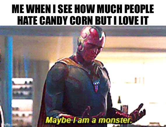 I guess i'm not normal | ME WHEN I SEE HOW MUCH PEOPLE HATE CANDY CORN BUT I LOVE IT | image tagged in maybe i am a monster,candy corn,memes,funny | made w/ Imgflip meme maker
