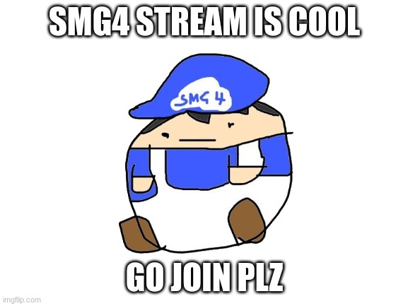 GO WATCH SMG4 HE IS FRICKING DOPE | SMG4 STREAM IS COOL; GO JOIN PLZ | image tagged in smg4 | made w/ Imgflip meme maker