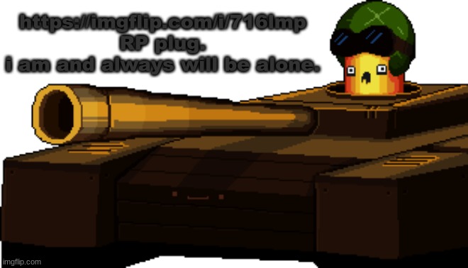 Treadnaught | https://imgflip.com/i/716lmp
RP plug.
i am and always will be alone. | image tagged in treadnaught | made w/ Imgflip meme maker