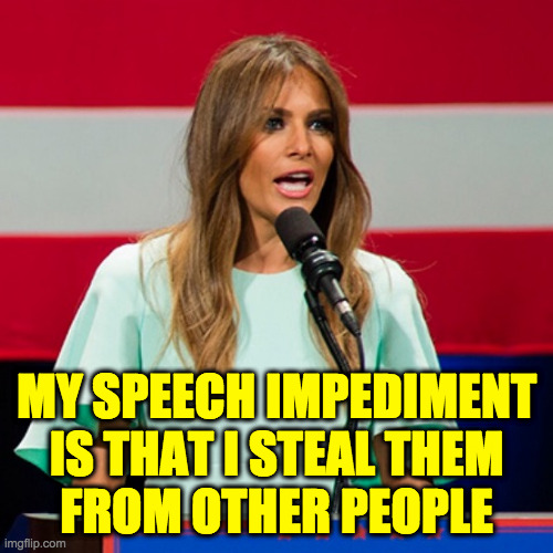 I don't really know if she was ever a lady. | MY SPEECH IMPEDIMENT
IS THAT I STEAL THEM
FROM OTHER PEOPLE | image tagged in melania trump,memes,former lady and the tramp | made w/ Imgflip meme maker