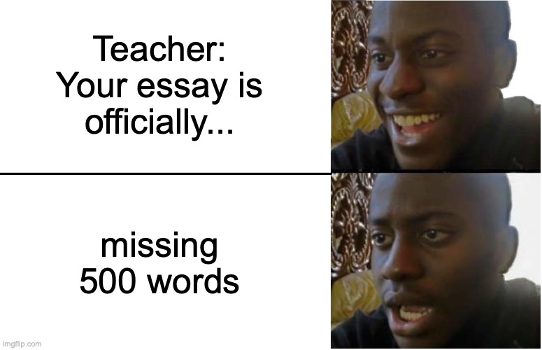 no | Teacher: Your essay is officially... missing 500 words | image tagged in disappointed black guy,essays,memes,funny,why are you reading the tags,stop reading the tags | made w/ Imgflip meme maker