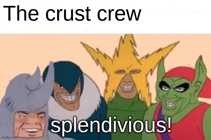 Me And The Boys Meme | The crust crew; splendivious! | image tagged in memes,me and the boys | made w/ Imgflip meme maker